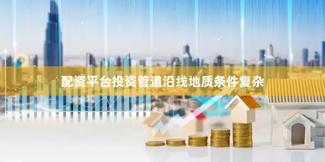 配资平台投资管道沿线地质条件复杂