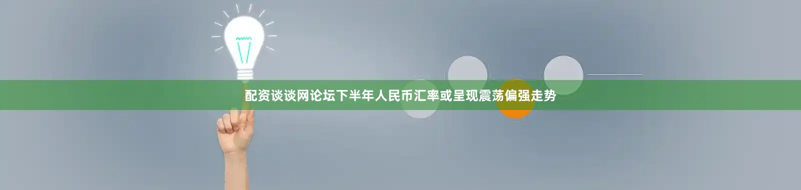 配资谈谈网论坛下半年人民币汇率或呈现震荡偏强走势