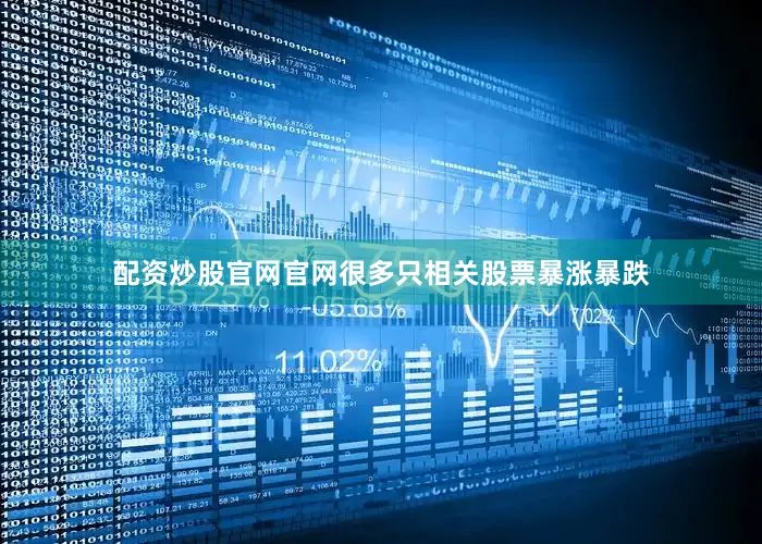 配资炒股官网官网很多只相关股票暴涨暴跌