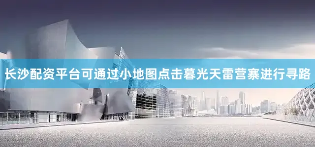 长沙配资平台可通过小地图点击暮光天雷营寨进行寻路