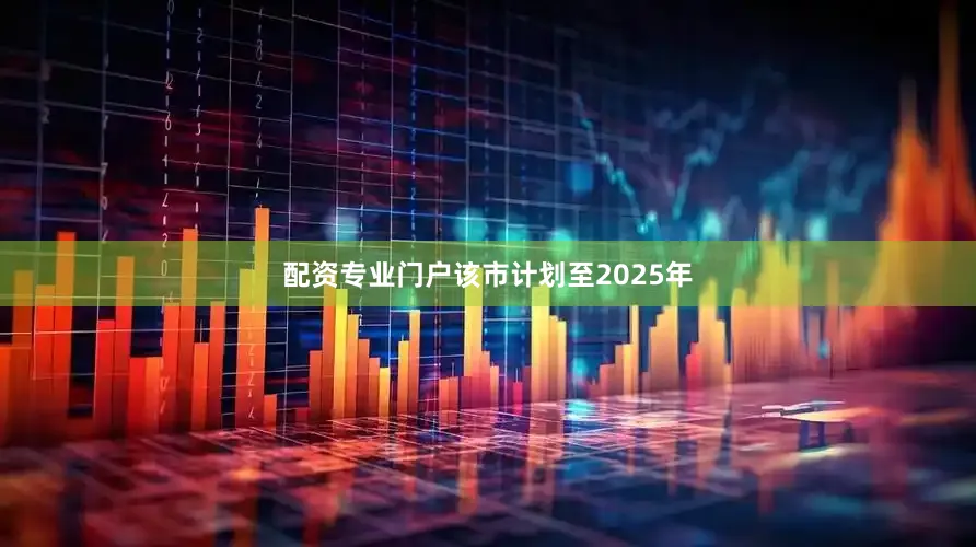 配资专业门户该市计划至2025年
