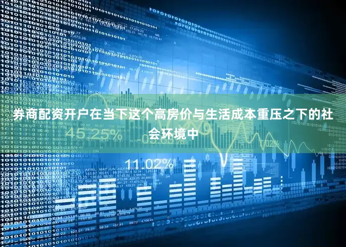 券商配资开户在当下这个高房价与生活成本重压之下的社会环境中