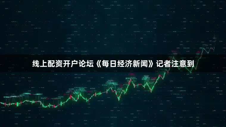 线上配资开户论坛　　《每日经济新闻》记者注意到