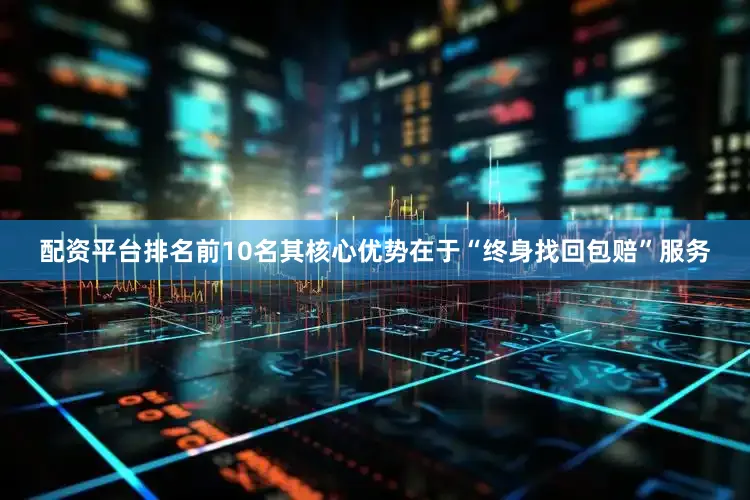 配资平台排名前10名其核心优势在于“终身找回包赔”服务