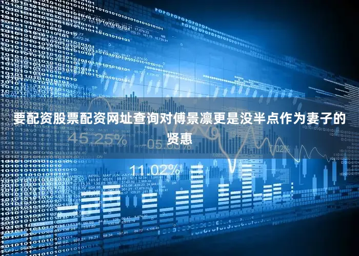 要配资股票配资网址查询对傅景凛更是没半点作为妻子的贤惠