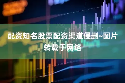 配资知名股票配资渠道侵删~图片转载于网络