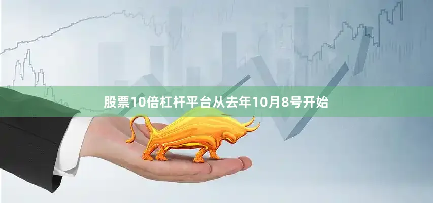 股票10倍杠杆平台从去年10月8号开始