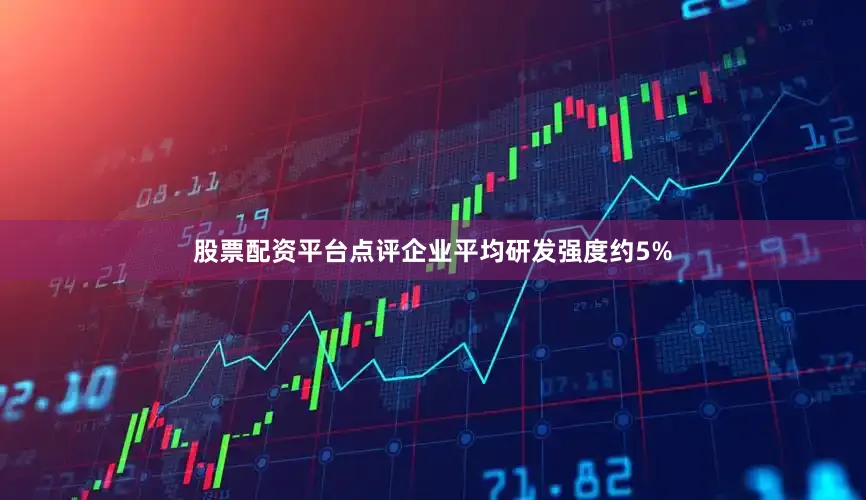 股票配资平台点评企业平均研发强度约5%