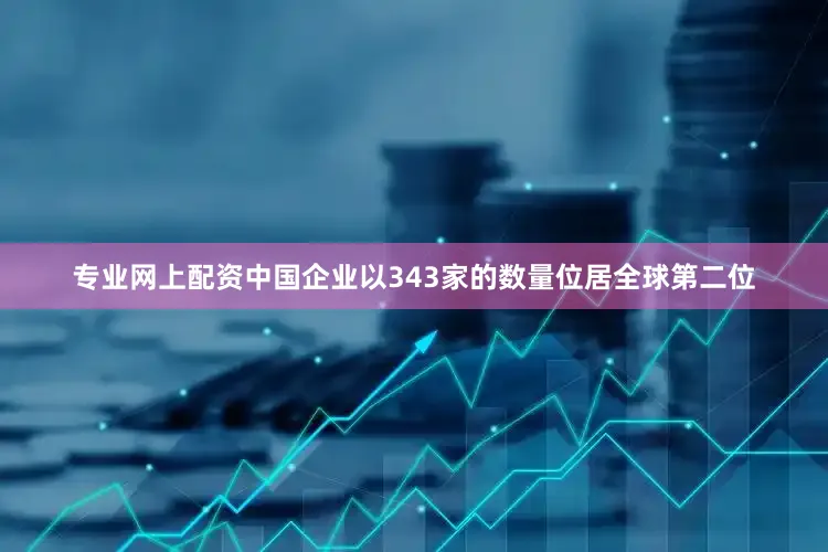 专业网上配资中国企业以343家的数量位居全球第二位