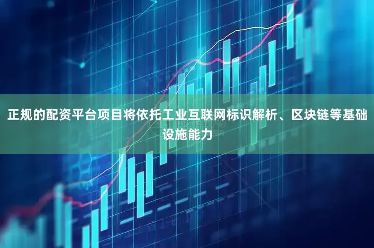 正规的配资平台项目将依托工业互联网标识解析、区块链等基础设施能力