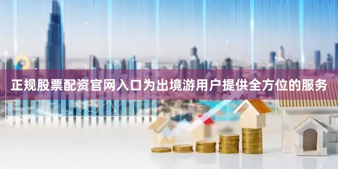 正规股票配资官网入口为出境游用户提供全方位的服务