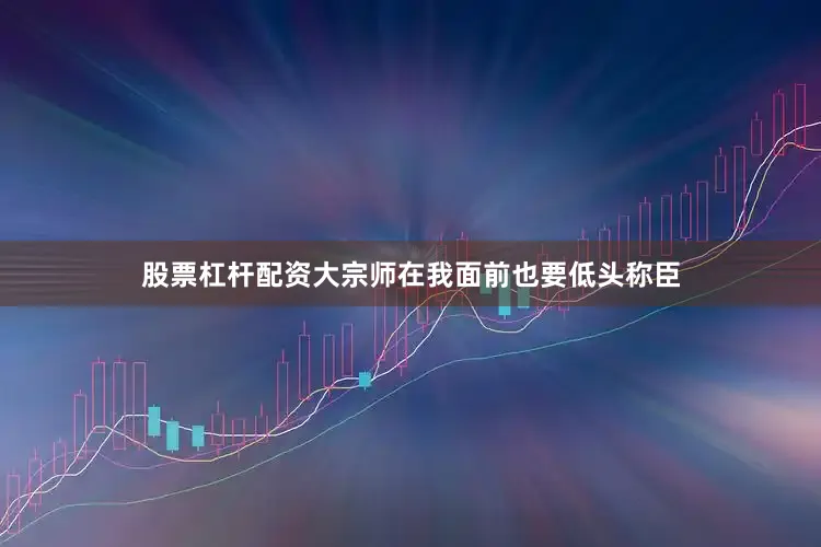 股票杠杆配资大宗师在我面前也要低头称臣