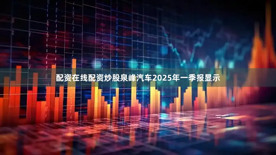 配资在线配资炒股泉峰汽车2025年一季报显示