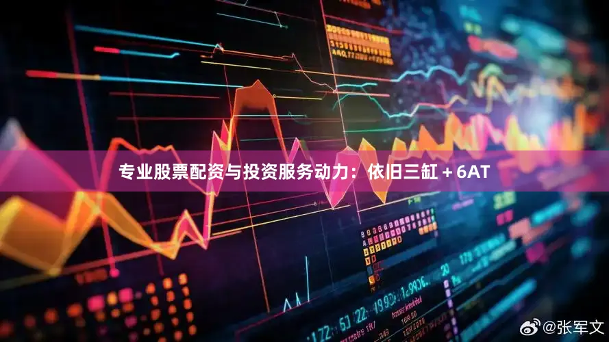 专业股票配资与投资服务动力：依旧三缸＋6AT
