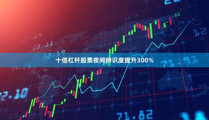 十倍杠杆股票夜间辨识度提升300%