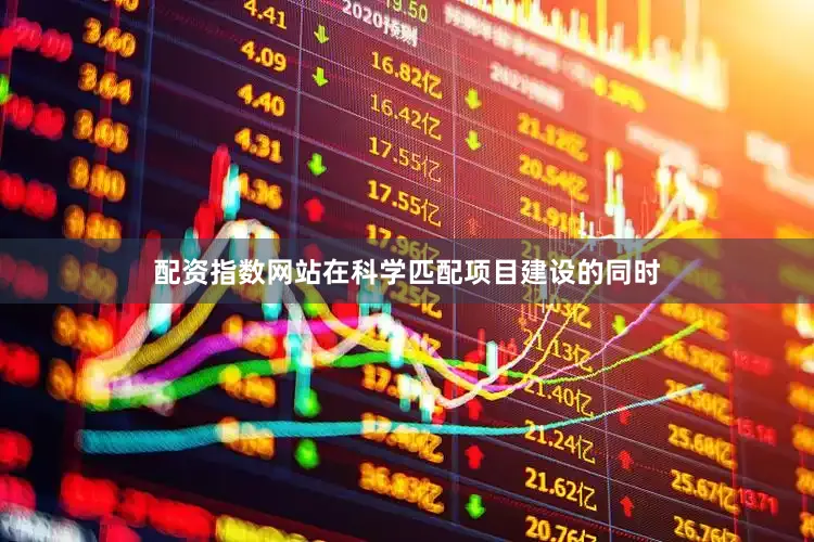 配资指数网站在科学匹配项目建设的同时