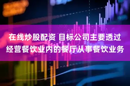 在线炒股配资 目标公司主要透过经营餐饮业内的餐厅从事餐饮业务