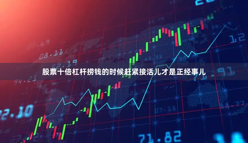 股票十倍杠杆捞钱的时候赶紧接活儿才是正经事儿