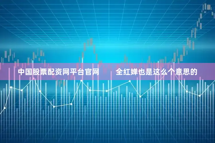 中国股票配资网平台官网        全红婵也是这么个意思的