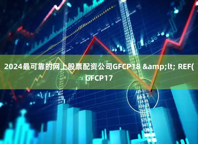 2024最可靠的网上股票配资公司GFCP18 < REF(GFCP17