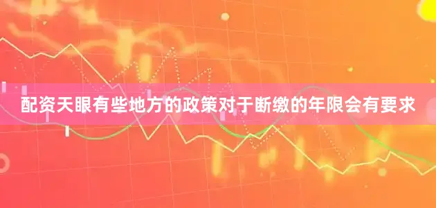 配资天眼有些地方的政策对于断缴的年限会有要求
