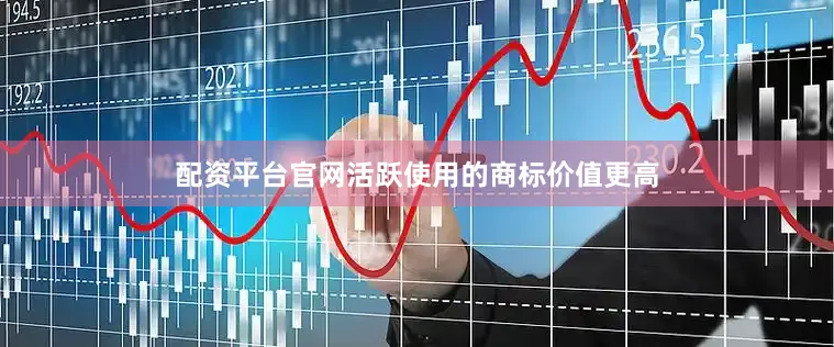 配资平台官网活跃使用的商标价值更高