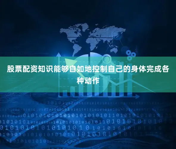 股票配资知识能够自如地控制自己的身体完成各种动作