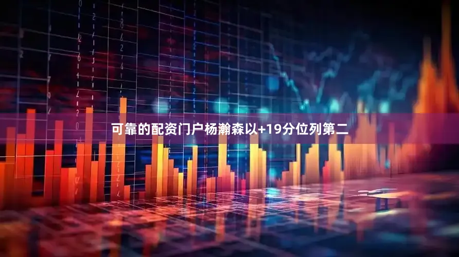 可靠的配资门户杨瀚森以+19分位列第二