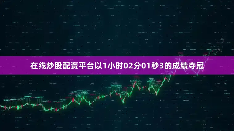 在线炒股配资平台以1小时02分01秒3的成绩夺冠