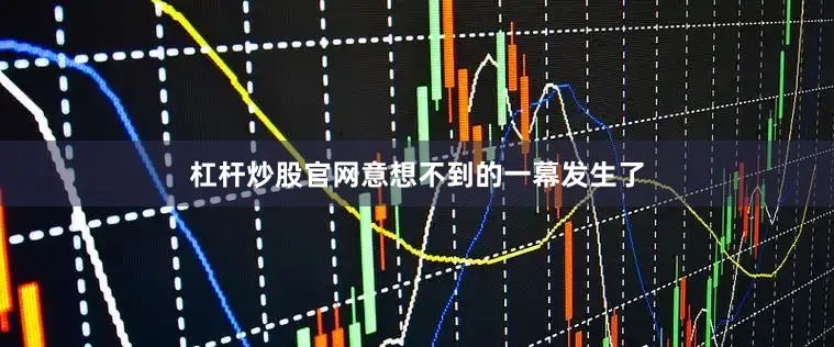 杠杆炒股官网意想不到的一幕发生了