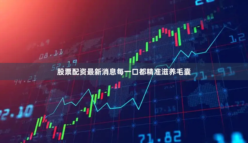 股票配资最新消息每一口都精准滋养毛囊