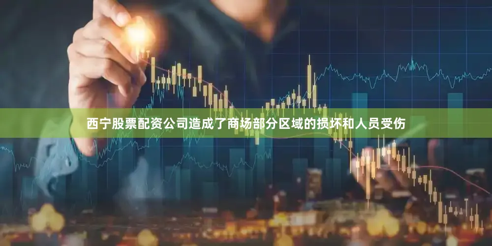 西宁股票配资公司造成了商场部分区域的损坏和人员受伤