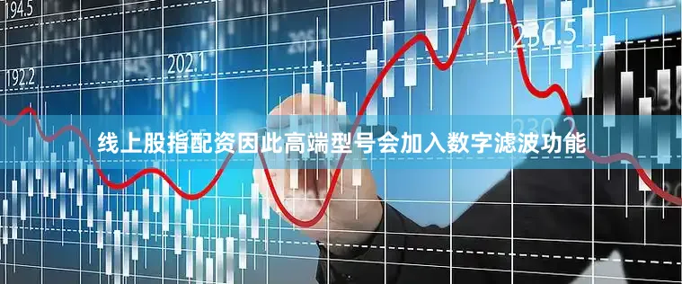 线上股指配资因此高端型号会加入数字滤波功能
