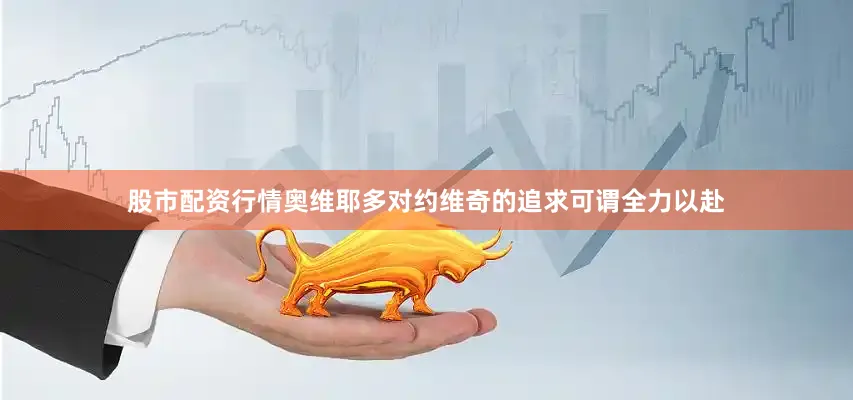 股市配资行情奥维耶多对约维奇的追求可谓全力以赴