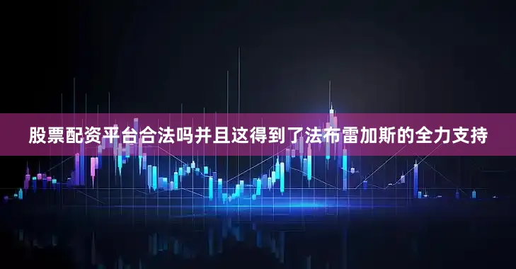 股票配资平台合法吗并且这得到了法布雷加斯的全力支持