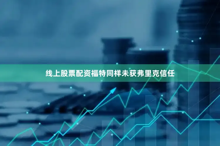 线上股票配资 福特同样未获弗里克信任