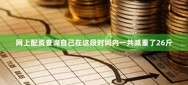 网上配资查询自己在这段时间内一共减重了26斤
