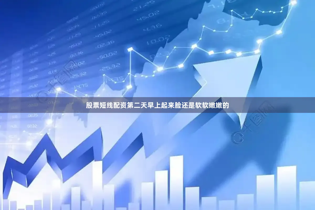 股票短线配资第二天早上起来脸还是软软嫩嫩的