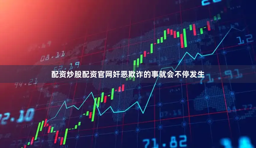配资炒股配资官网奸恶欺诈的事就会不停发生