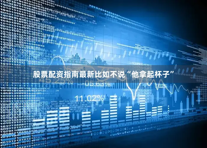 股票配资指南最新比如不说“他拿起杯子”