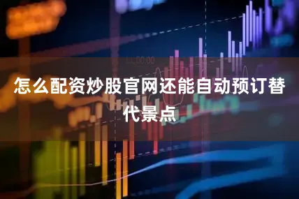 怎么配资炒股官网还能自动预订替代景点