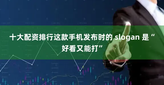十大配资排行这款手机发布时的 slogan 是“好看又能打”