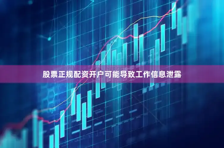 股票正规配资开户可能导致工作信息泄露