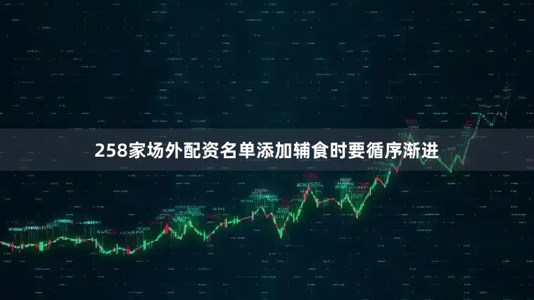 258家场外配资名单添加辅食时要循序渐进