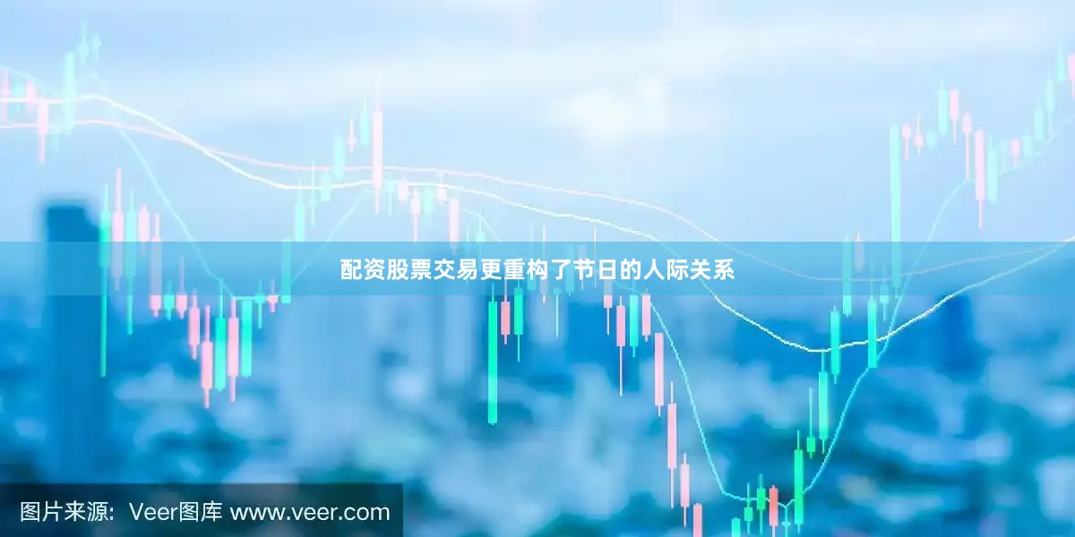 配资股票交易更重构了节日的人际关系