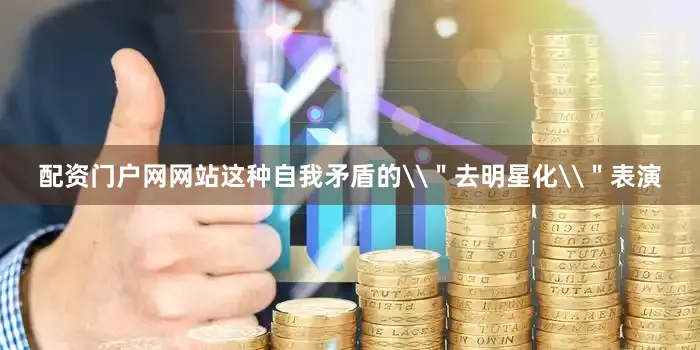 配资门户网网站这种自我矛盾的\＂去明星化\＂表演