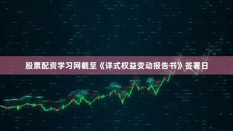 股票配资学习网截至《详式权益变动报告书》签署日
