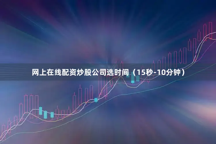 网上在线配资炒股公司选时间（15秒-10分钟）