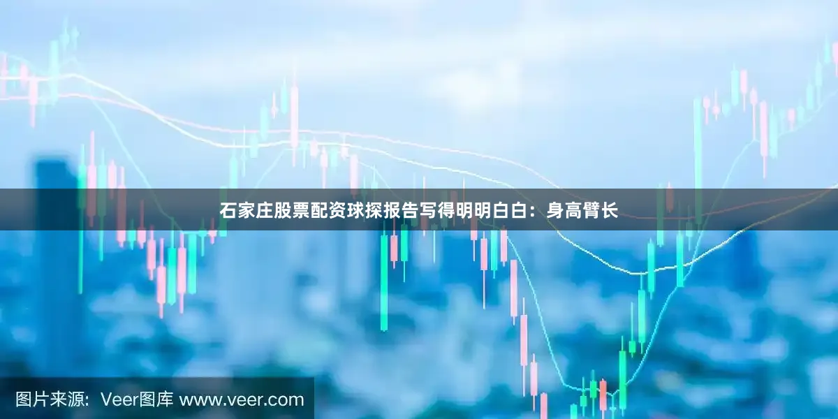 石家庄股票配资球探报告写得明明白白：身高臂长