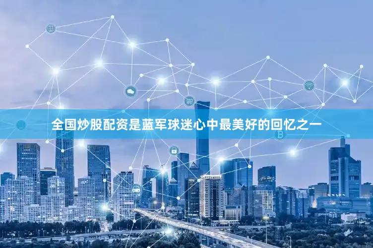 全国炒股配资是蓝军球迷心中最美好的回忆之一
